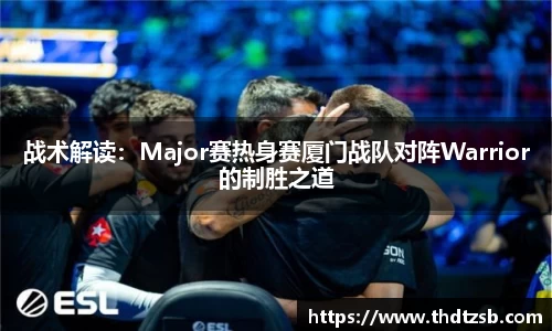 战术解读：Major赛热身赛厦门战队对阵Warrior的制胜之道