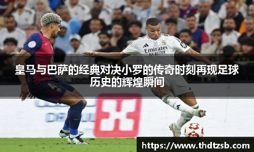 皇马与巴萨的经典对决小罗的传奇时刻再现足球历史的辉煌瞬间