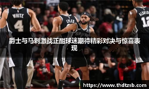 爵士与马刺激战正酣球迷期待精彩对决与惊喜表现